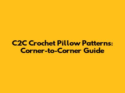 C2C Crochet Pillow Patterns: Corner-to-Corner Guide