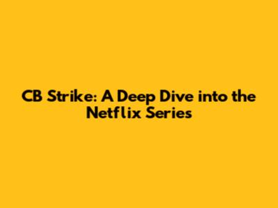 CB Strike: A Deep Dive into the Netflix Series