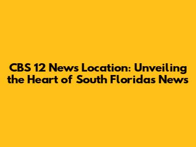 CBS 12 News Location: Unveiling the Heart of South Florida's News
