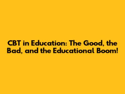 CBT in Education: The Good, the Bad, and the Educational Boom!