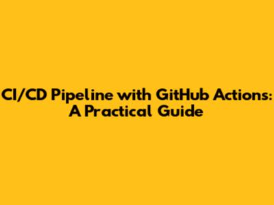CI/CD Pipeline with GitHub Actions: A Practical Guide