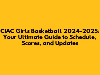 CIAC Girls Basketball 2024-2025: Your Ultimate Guide to Schedule, Scores, and Updates