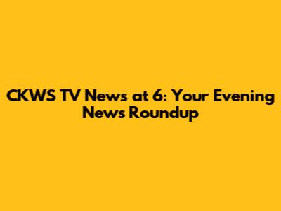CKWS TV News at 6: Your Evening News Roundup