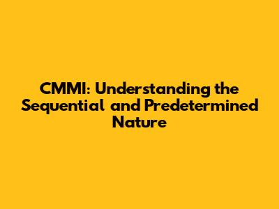 CMMI: Understanding the Sequential and Predetermined Nature