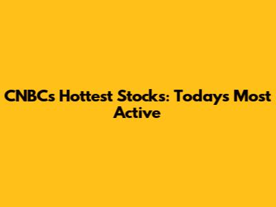 CNBC's Hottest Stocks: Today's Most Active
