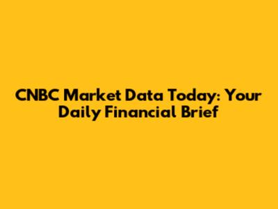CNBC Market Data Today: Your Daily Financial Brief