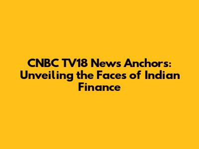 CNBC TV18 News Anchors: Unveiling the Faces of Indian Finance