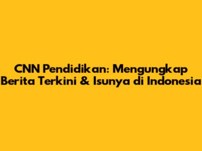 CNN Pendidikan: Mengungkap Berita Terkini & Isunya di Indonesia