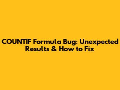COUNTIF Formula Bug: Unexpected Results & How to Fix