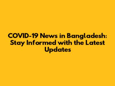 COVID-19 News in Bangladesh: Stay Informed with the Latest Updates