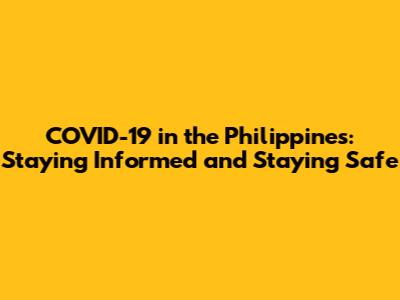 COVID-19 in the Philippines: Staying Informed and Staying Safe