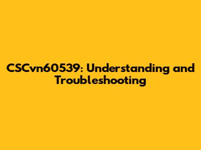 CSCvn60539: Understanding and Troubleshooting