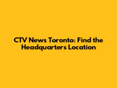 CTV News Toronto: Find the Headquarters Location