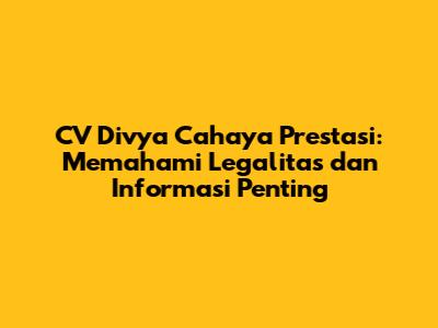 CV Divya Cahaya Prestasi: Memahami Legalitas dan Informasi Penting