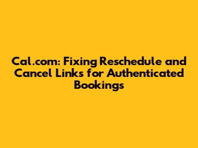 Cal.com: Fixing Reschedule and Cancel Links for Authenticated Bookings