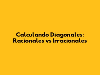 Calculando Diagonales: Racionales vs Irracionales