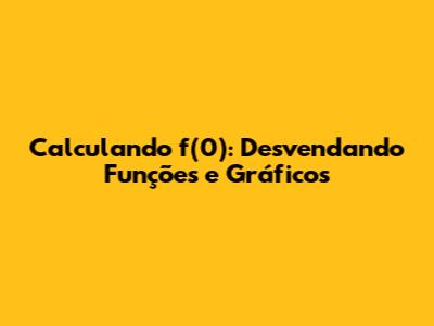 Calculando f(0): Desvendando Funções e Gráficos