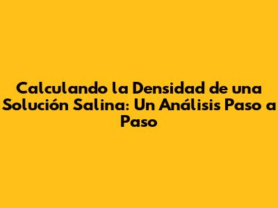 Calculando la Densidad de una Solución Salina: Un Análisis Paso a Paso