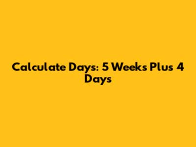 Calculate Days: 5 Weeks Plus 4 Days