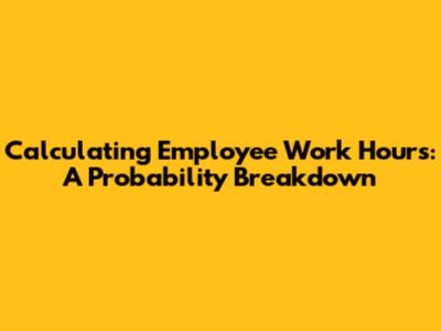 Calculating Employee Work Hours: A Probability Breakdown