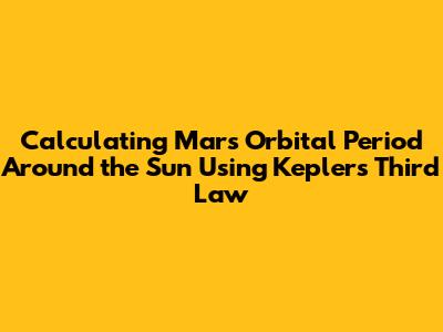 Calculating Mars' Orbital Period Around the Sun Using Kepler's Third Law