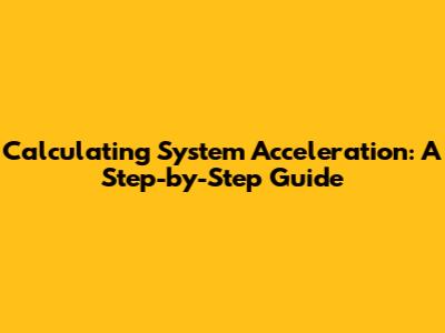 Calculating System Acceleration: A Step-by-Step Guide