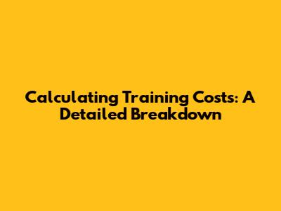 Calculating Training Costs: A Detailed Breakdown