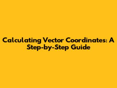 Calculating Vector Coordinates: A Step-by-Step Guide