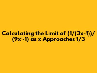 Calculating the Limit of (1/(3x-1))/(9x²-1) as x Approaches 1/3