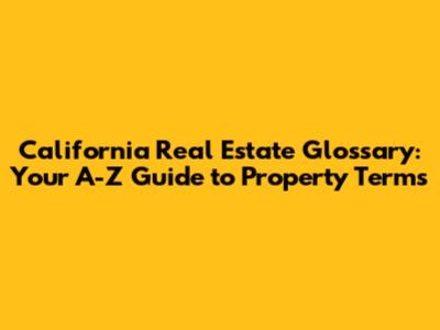 California Real Estate Glossary: Your A-Z Guide to Property Terms