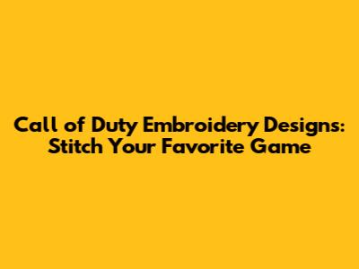 Call of Duty Embroidery Designs: Stitch Your Favorite Game