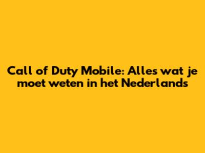 Call of Duty Mobile: Alles wat je moet weten in het Nederlands