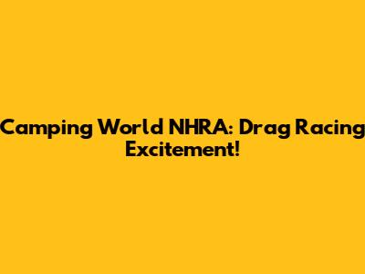 Camping World NHRA: Drag Racing Excitement!