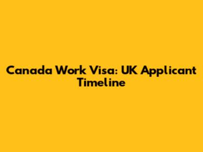 Canada Work Visa: UK Applicant Timeline
