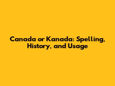 Canada or Kanada: Spelling, History, and Usage