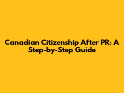 Canadian Citizenship After PR: A Step-by-Step Guide