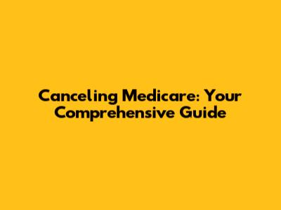 Canceling Medicare: Your Comprehensive Guide