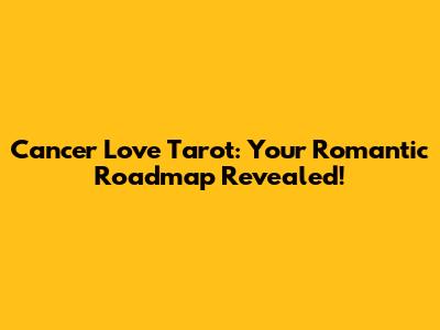 Cancer Love Tarot: Your Romantic Roadmap Revealed!