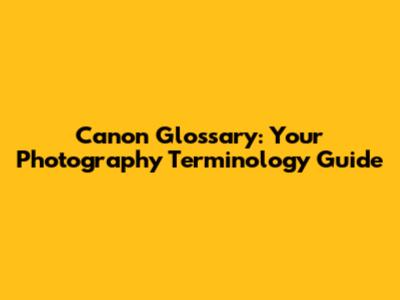 Canon Glossary: Your Photography Terminology Guide