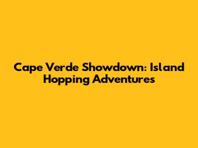 Cape Verde Showdown: Island Hopping Adventures