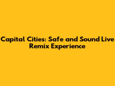 Capital Cities: Safe and Sound Live Remix Experience