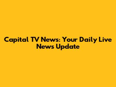 Capital TV News: Your Daily Live News Update