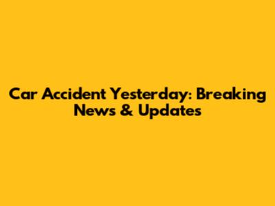 Car Accident Yesterday: Breaking News & Updates