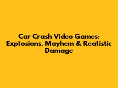 Car Crash Video Games: Explosions, Mayhem & Realistic Damage