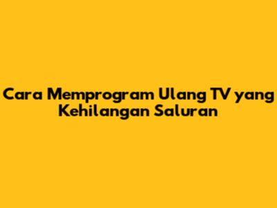 Cara Memprogram Ulang TV yang Kehilangan Saluran