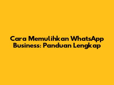 Cara Memulihkan WhatsApp Business: Panduan Lengkap