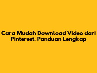 Cara Mudah Download Video dari Pinterest: Panduan Lengkap