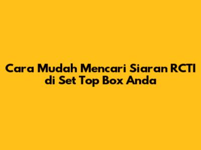 Cara Mudah Mencari Siaran RCTI di Set Top Box Anda