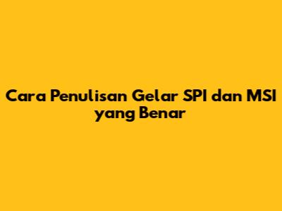 Cara Penulisan Gelar SPI dan MSI yang Benar