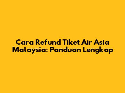 Cara Refund Tiket Air Asia Malaysia: Panduan Lengkap
